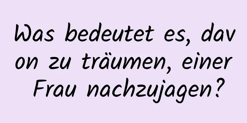 Was bedeutet es, davon zu träumen, einer Frau nachzujagen?