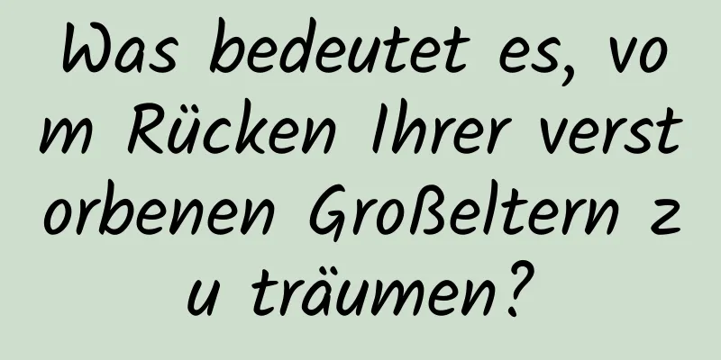 Was bedeutet es, vom Rücken Ihrer verstorbenen Großeltern zu träumen?