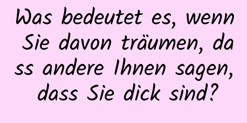 Was bedeutet es, wenn Sie davon träumen, dass andere Ihnen sagen, dass Sie dick sind?