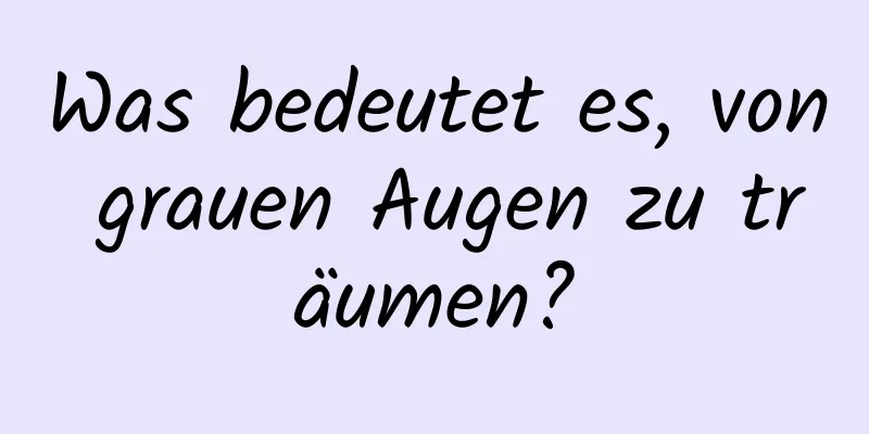 Was bedeutet es, von grauen Augen zu träumen?