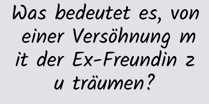 Was bedeutet es, von einer Versöhnung mit der Ex-Freundin zu träumen?
