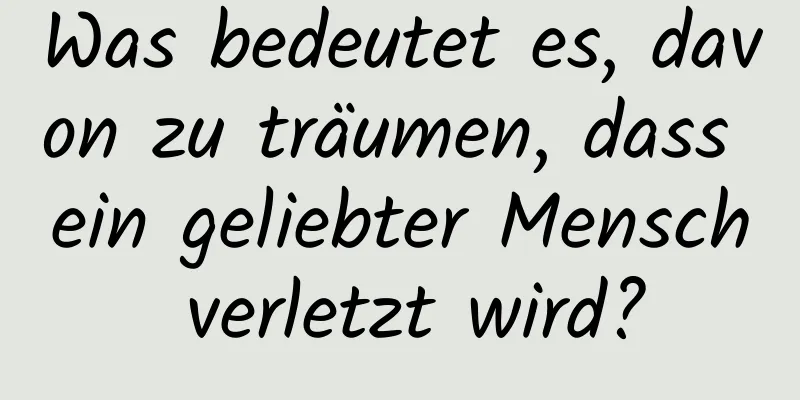 Was bedeutet es, davon zu träumen, dass ein geliebter Mensch verletzt wird?