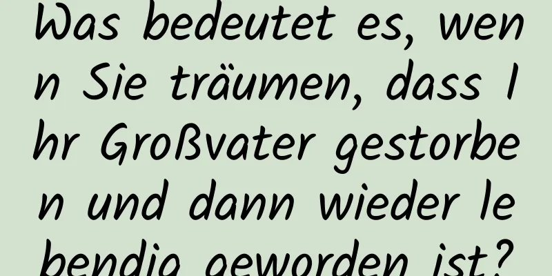 Was bedeutet es, wenn Sie träumen, dass Ihr Großvater gestorben und dann wieder lebendig geworden ist?