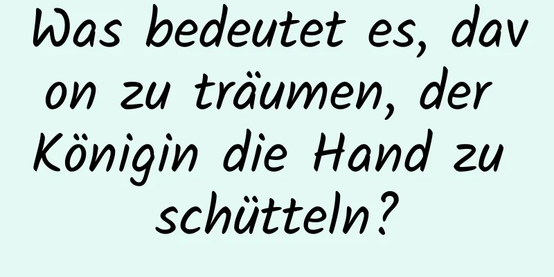 Was bedeutet es, davon zu träumen, der Königin die Hand zu schütteln?