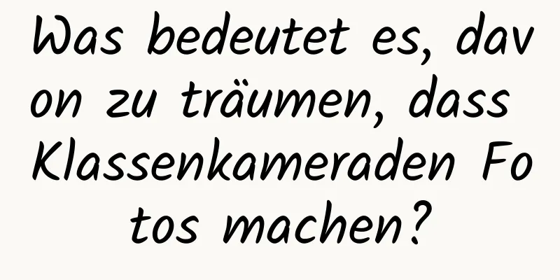 Was bedeutet es, davon zu träumen, dass Klassenkameraden Fotos machen?