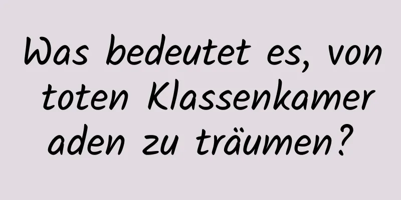 Was bedeutet es, von toten Klassenkameraden zu träumen?