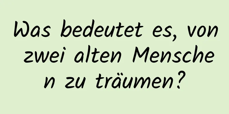 Was bedeutet es, von zwei alten Menschen zu träumen?
