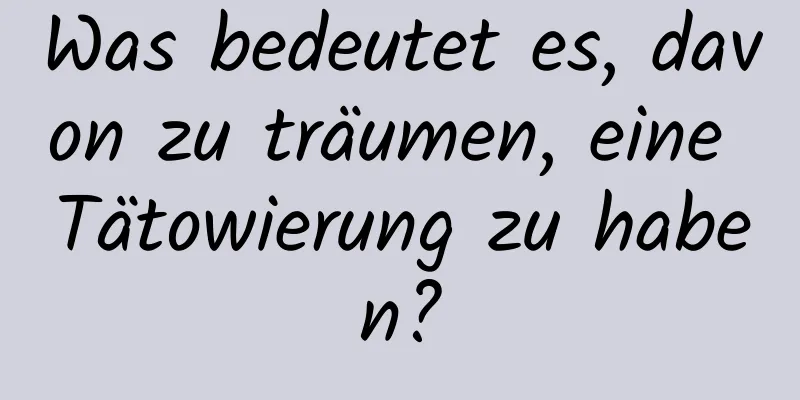 Was bedeutet es, davon zu träumen, eine Tätowierung zu haben?