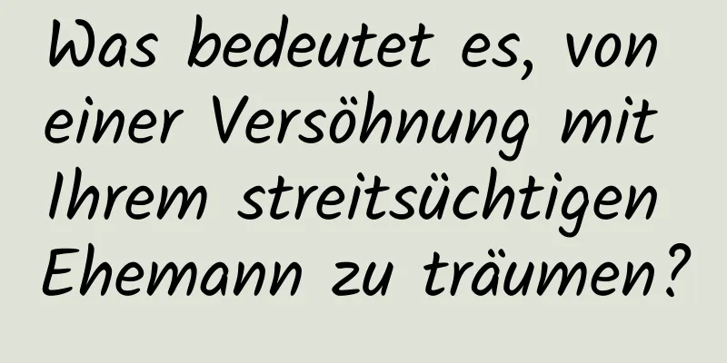 Was bedeutet es, von einer Versöhnung mit Ihrem streitsüchtigen Ehemann zu träumen?