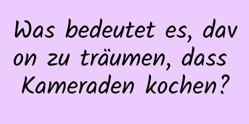 Was bedeutet es, davon zu träumen, dass Kameraden kochen?