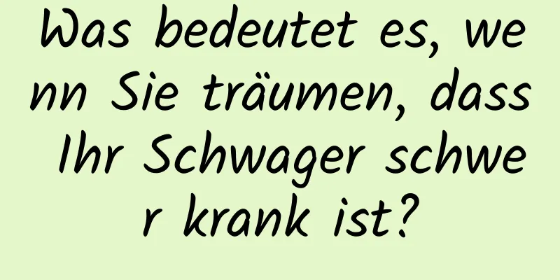 Was bedeutet es, wenn Sie träumen, dass Ihr Schwager schwer krank ist?