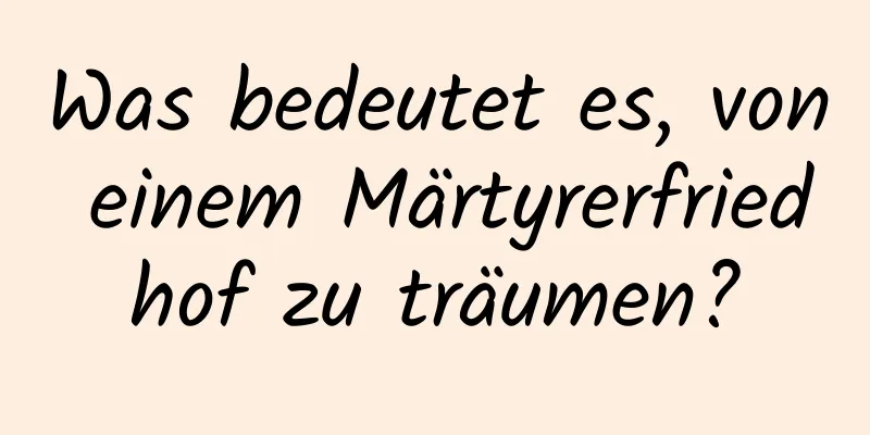 Was bedeutet es, von einem Märtyrerfriedhof zu träumen?