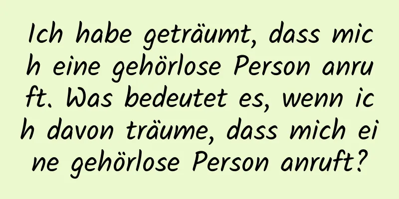 Ich habe geträumt, dass mich eine gehörlose Person anruft. Was bedeutet es, wenn ich davon träume, dass mich eine gehörlose Person anruft?