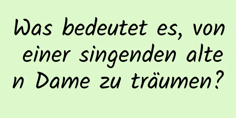 Was bedeutet es, von einer singenden alten Dame zu träumen?