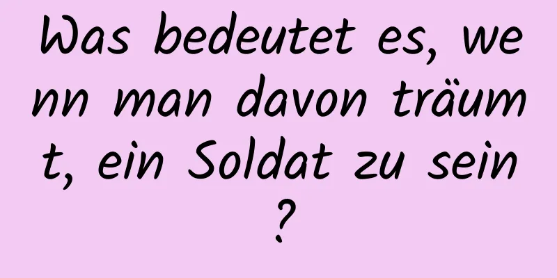 Was bedeutet es, wenn man davon träumt, ein Soldat zu sein?