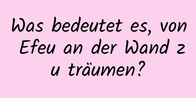 Was bedeutet es, von Efeu an der Wand zu träumen?