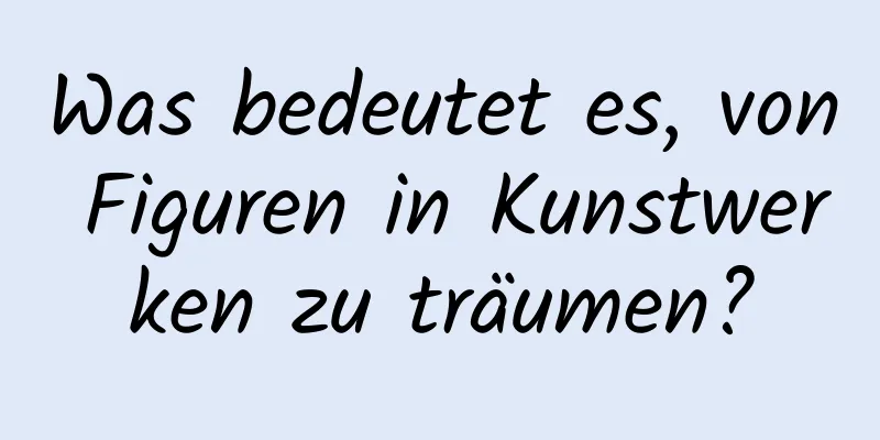 Was bedeutet es, von Figuren in Kunstwerken zu träumen?
