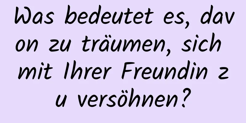 Was bedeutet es, davon zu träumen, sich mit Ihrer Freundin zu versöhnen?