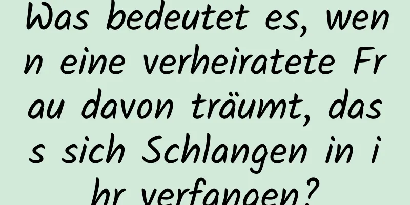 Was bedeutet es, wenn eine verheiratete Frau davon träumt, dass sich Schlangen in ihr verfangen?