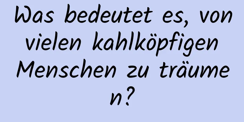 Was bedeutet es, von vielen kahlköpfigen Menschen zu träumen?