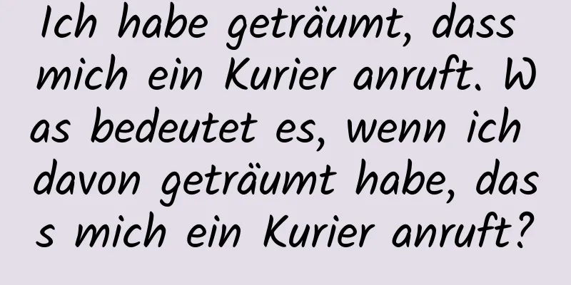 Ich habe geträumt, dass mich ein Kurier anruft. Was bedeutet es, wenn ich davon geträumt habe, dass mich ein Kurier anruft?