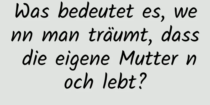 Was bedeutet es, wenn man träumt, dass die eigene Mutter noch lebt?