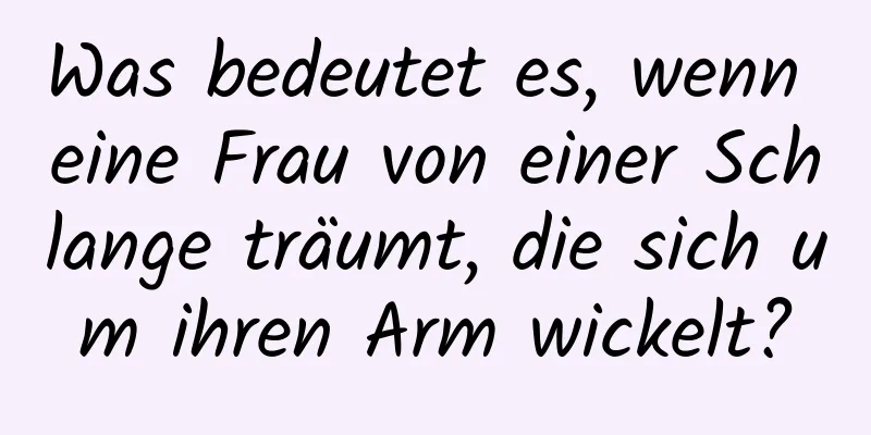 Was bedeutet es, wenn eine Frau von einer Schlange träumt, die sich um ihren Arm wickelt?