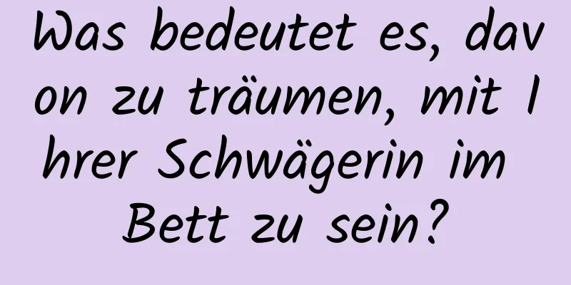 Was bedeutet es, davon zu träumen, mit Ihrer Schwägerin im Bett zu sein?