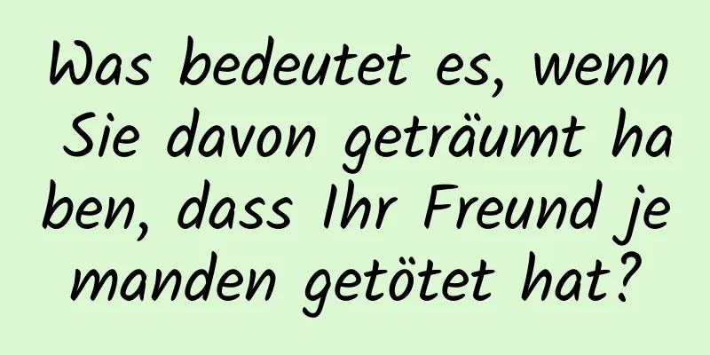 Was bedeutet es, wenn Sie davon geträumt haben, dass Ihr Freund jemanden getötet hat?