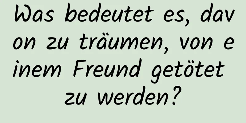 Was bedeutet es, davon zu träumen, von einem Freund getötet zu werden?