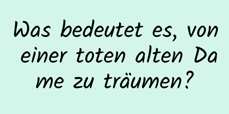 Was bedeutet es, von einer toten alten Dame zu träumen?