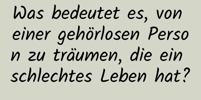 Was bedeutet es, von einer gehörlosen Person zu träumen, die ein schlechtes Leben hat?