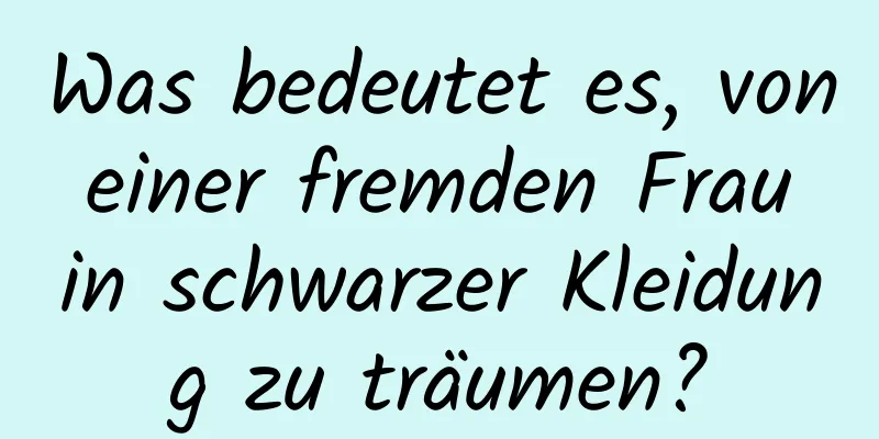 Was bedeutet es, von einer fremden Frau in schwarzer Kleidung zu träumen?