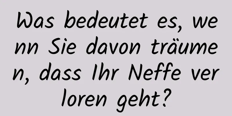 Was bedeutet es, wenn Sie davon träumen, dass Ihr Neffe verloren geht?