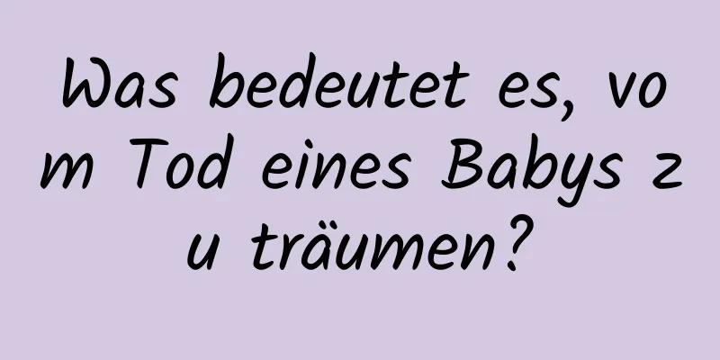 Was bedeutet es, vom Tod eines Babys zu träumen?