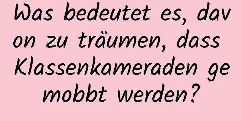 Was bedeutet es, davon zu träumen, dass Klassenkameraden gemobbt werden?