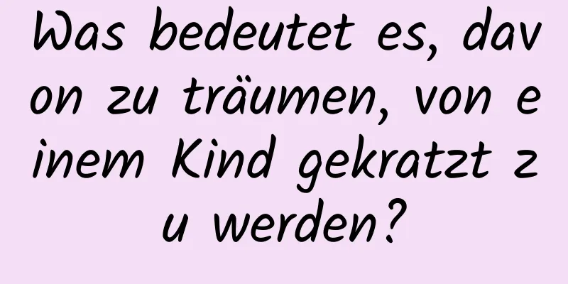Was bedeutet es, davon zu träumen, von einem Kind gekratzt zu werden?