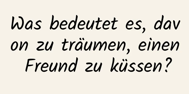 Was bedeutet es, davon zu träumen, einen Freund zu küssen?