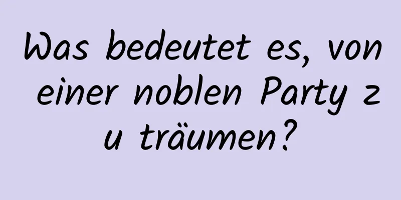 Was bedeutet es, von einer noblen Party zu träumen?