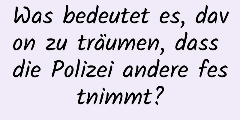 Was bedeutet es, davon zu träumen, dass die Polizei andere festnimmt?