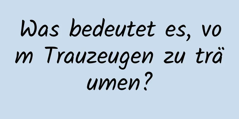 Was bedeutet es, vom Trauzeugen zu träumen?