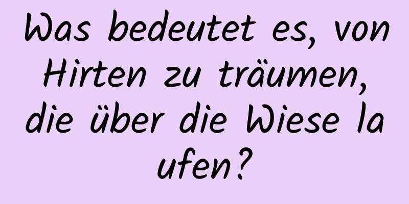 Was bedeutet es, von Hirten zu träumen, die über die Wiese laufen?