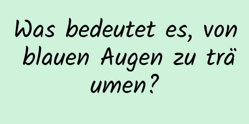Was bedeutet es, von blauen Augen zu träumen?