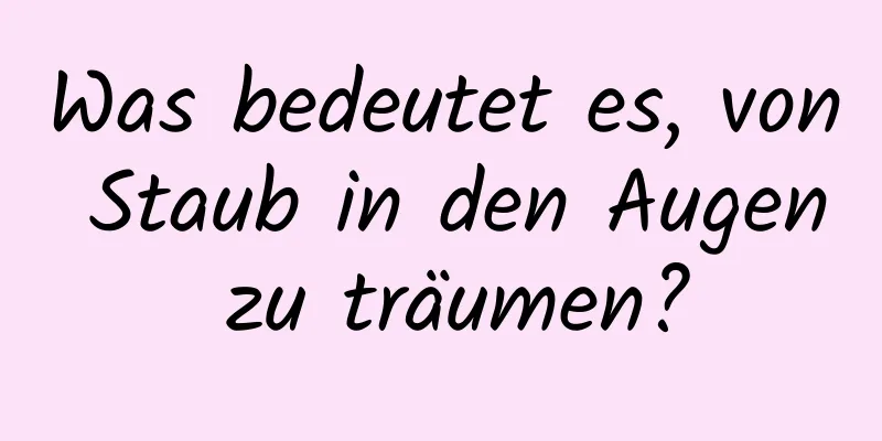 Was bedeutet es, von Staub in den Augen zu träumen?