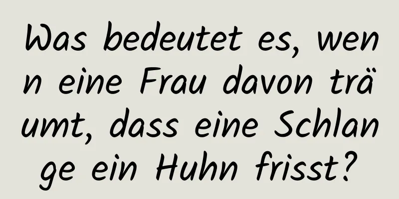 Was bedeutet es, wenn eine Frau davon träumt, dass eine Schlange ein Huhn frisst?