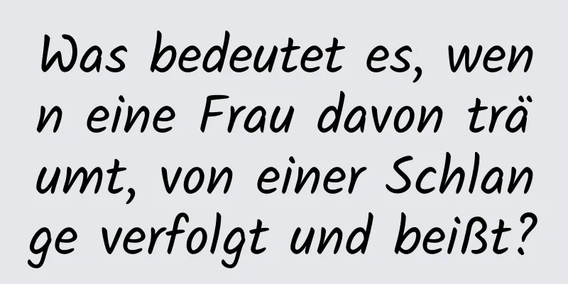 Was bedeutet es, wenn eine Frau davon träumt, von einer Schlange verfolgt und beißt?