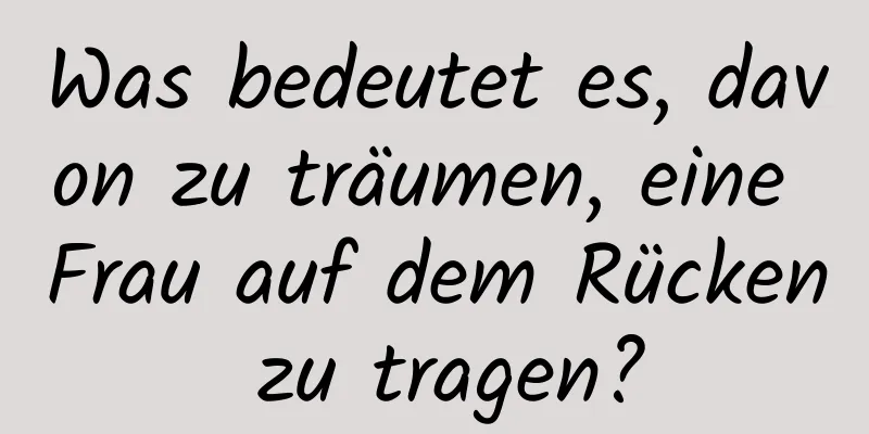Was bedeutet es, davon zu träumen, eine Frau auf dem Rücken zu tragen?