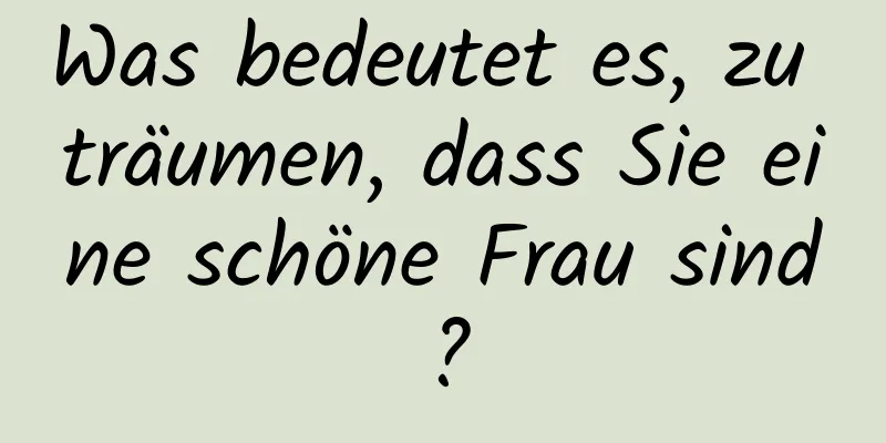 Was bedeutet es, zu träumen, dass Sie eine schöne Frau sind?