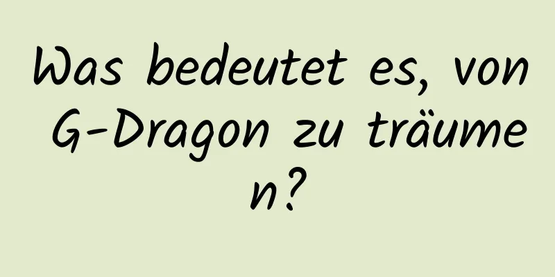 Was bedeutet es, von G-Dragon zu träumen?