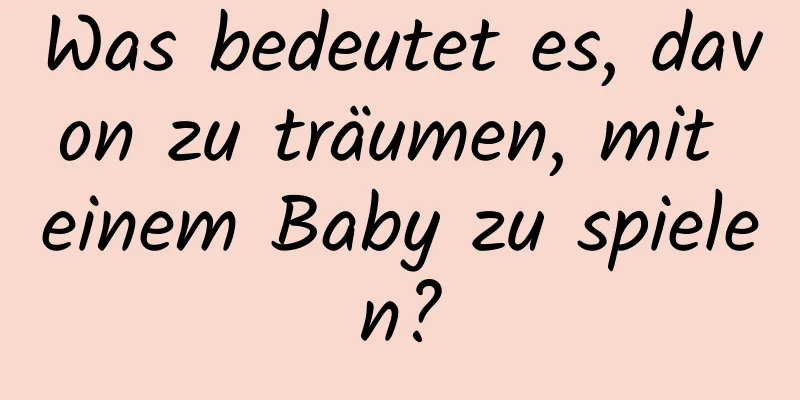 Was bedeutet es, davon zu träumen, mit einem Baby zu spielen?